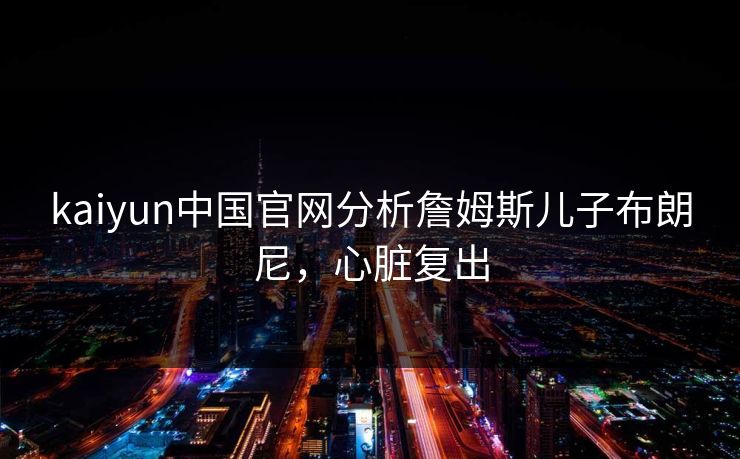 kaiyun中国官网分析詹姆斯儿子布朗尼，心脏复出