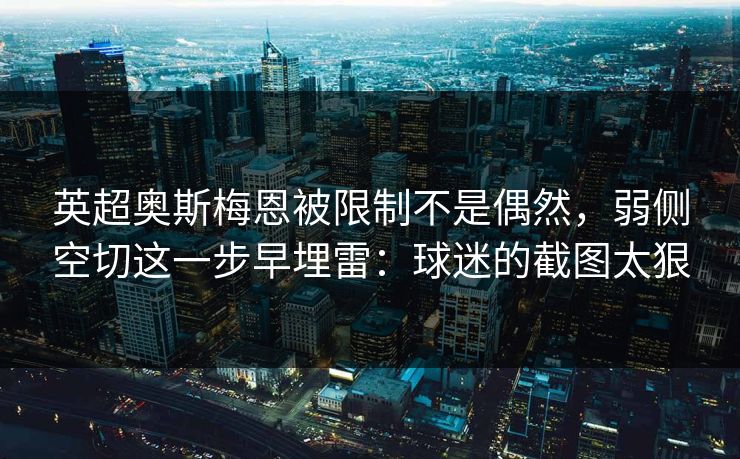 英超奥斯梅恩被限制不是偶然，弱侧空切这一步早埋雷：球迷的截图太狠