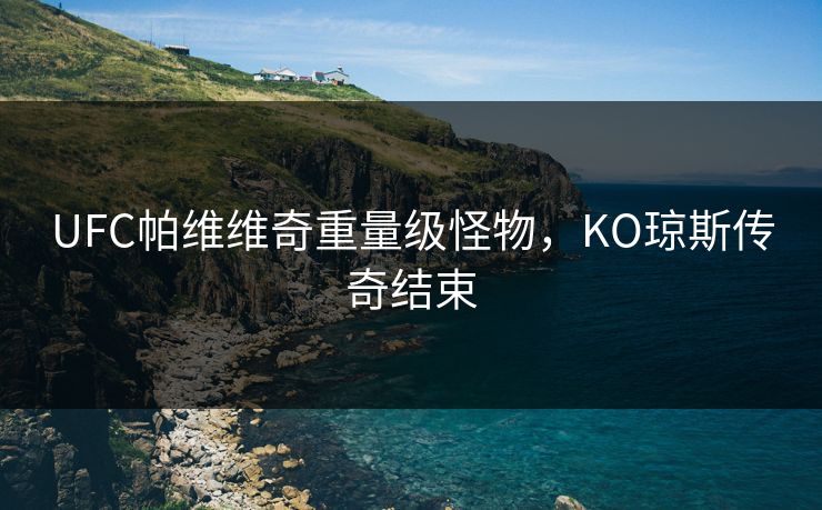 UFC帕维维奇重量级怪物，KO琼斯传奇结束
