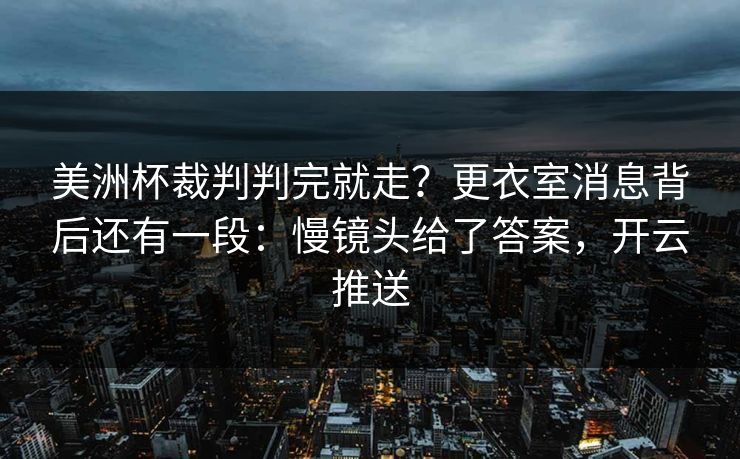 美洲杯裁判判完就走？更衣室消息背后还有一段：慢镜头给了答案，开云推送