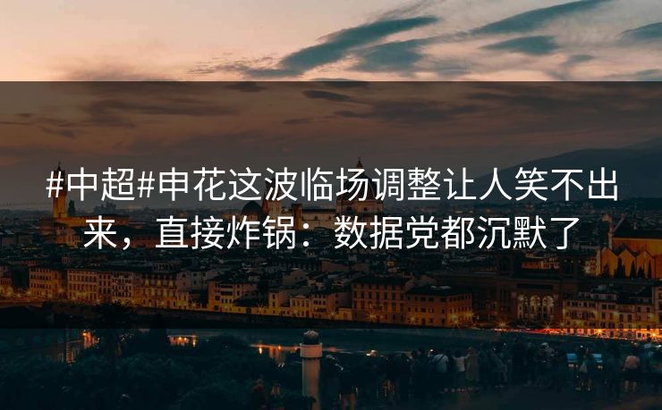 #中超#申花这波临场调整让人笑不出来,直接炸锅:数据党都沉默了 #中超#申花这波临场调整让人笑不出来,直接炸锅:数据党都沉默了