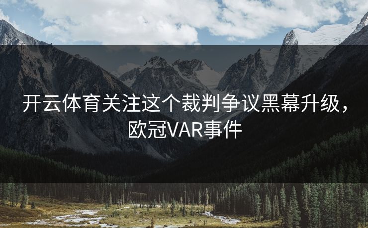 开云体育关注这个裁判争议黑幕升级，欧冠VAR事件