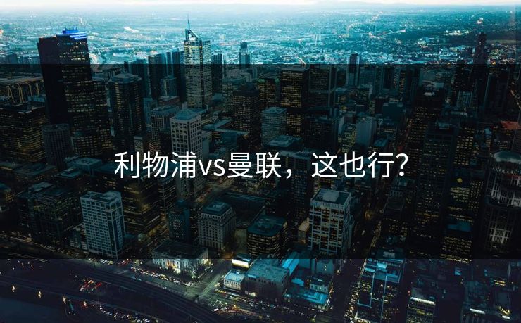利物浦vs曼联，这也行？