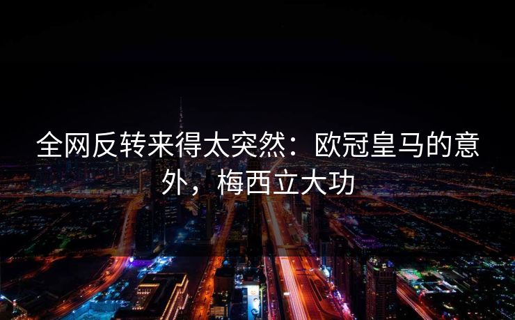 全网反转来得太突然：欧冠皇马的意外，梅西立大功
