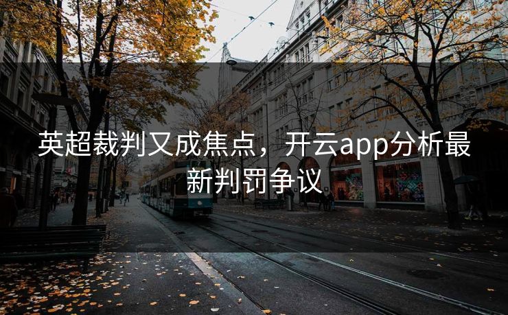 英超裁判又成焦点，开云app分析最新判罚争议