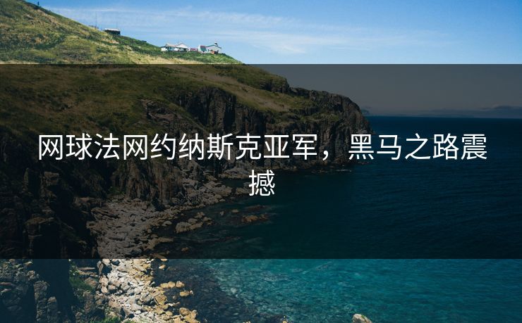 网球法网约纳斯克亚军，黑马之路震撼