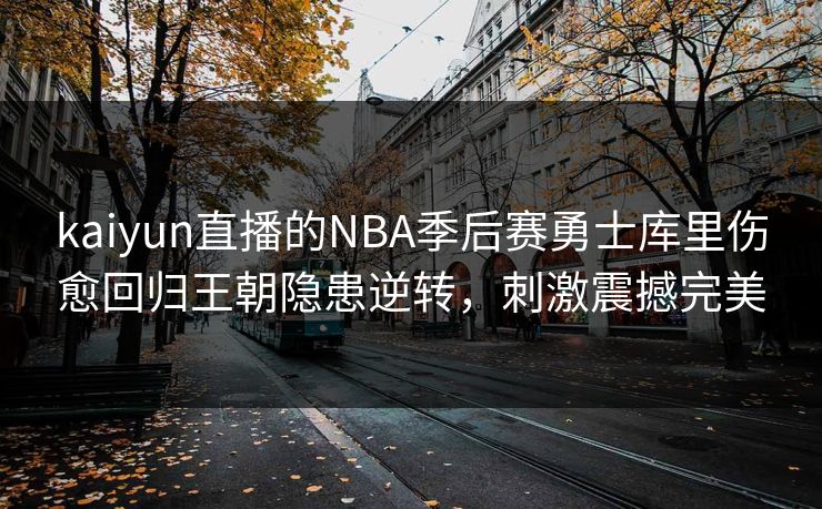 kaiyun直播的NBA季后赛勇士库里伤愈回归王朝隐患逆转，刺激震撼完美
