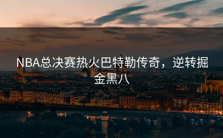 NBA总决赛热火巴特勒传奇,逆转掘金黑八 NBA总决赛热火巴特勒传奇,逆转掘金黑八