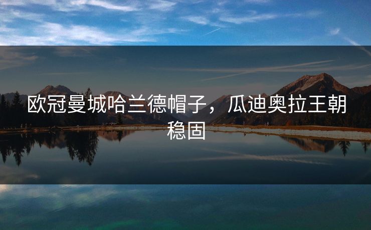 欧冠曼城哈兰德帽子，瓜迪奥拉王朝稳固
