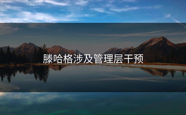 滕哈格涉及管理层干预 滕哈格涉及管理层干预