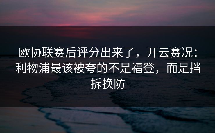 欧协联赛后评分出来了，开云赛况：利物浦最该被夸的不是福登，而是挡拆换防