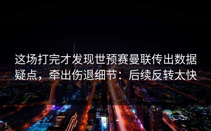 这场打完才发现世预赛曼联传出数据疑点,牵出伤退细节:后续反转太快 这场打完才发现世预赛曼联传出数据疑点,牵出伤退细节:后续反转太快