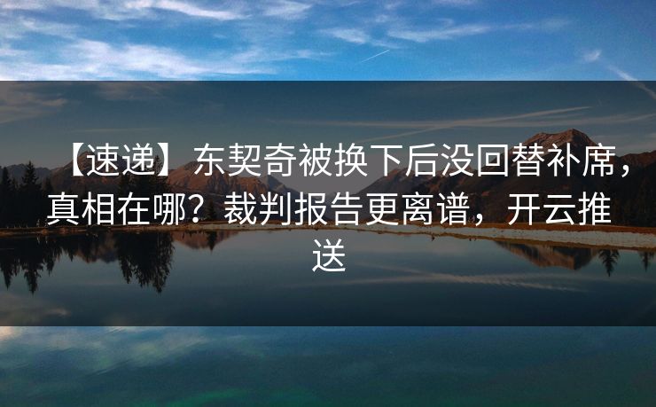 【速递】东契奇被换下后没回替补席,真相在哪?裁判报告更离谱,开云推送 【速递】东契奇被换下后没回替补席,真相在哪?裁判报告更离谱,开云推送