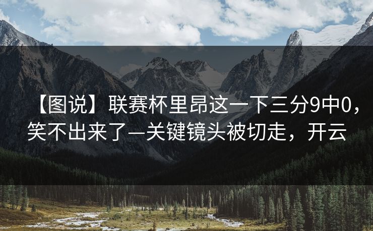 【图说】联赛杯里昂这一下三分9中0,笑不出来了—关键镜头被切走,开云 【图说】联赛杯里昂这一下三分9中0,笑不出来了—关键镜头被切走,开云