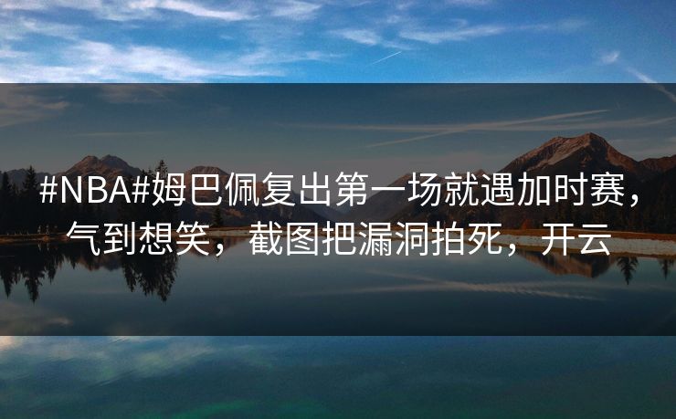 #NBA#姆巴佩复出第一场就遇加时赛,气到想笑,截图把漏洞拍死,开云 #NBA#姆巴佩复出第一场就遇加时赛,气到想笑,截图把漏洞拍死,开云