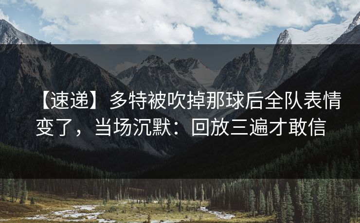 【速递】多特被吹掉那球后全队表情变了，当场沉默：回放三遍才敢信
