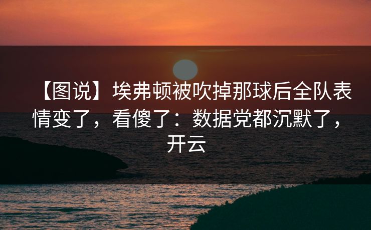 【图说】埃弗顿被吹掉那球后全队表情变了，看傻了：数据党都沉默了，开云