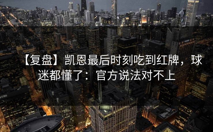 【复盘】凯恩最后时刻吃到红牌，球迷都懂了：官方说法对不上