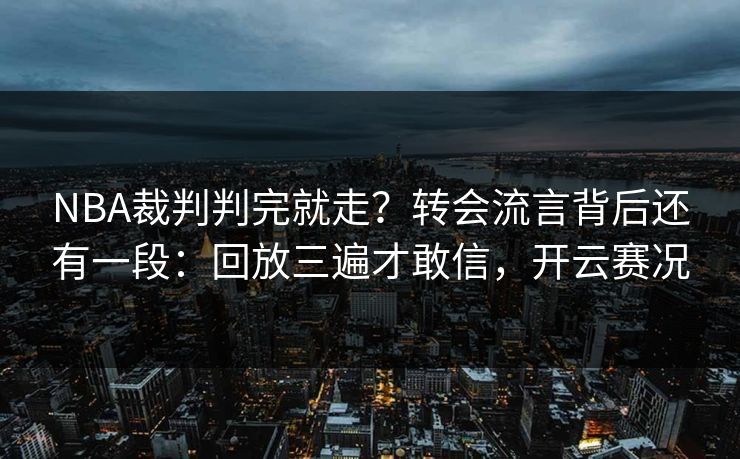 NBA裁判判完就走？转会流言背后还有一段：回放三遍才敢信，开云赛况