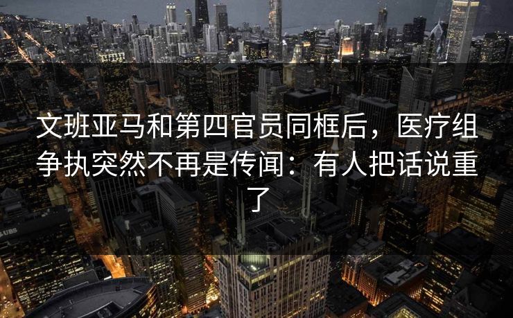 文班亚马和第四官员同框后，医疗组争执突然不再是传闻：有人把话说重了